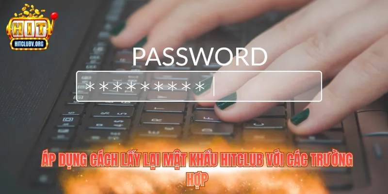 Áp dụng cách lấy lại mật khẩu Hitclub với các trường hợp