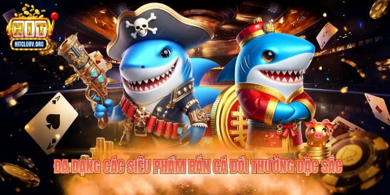 Đa dạng các siêu phẩm bắn cá đổi thưởng đặc sắc